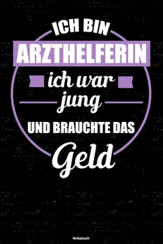 Ich bin Arzthelferin ich war jung und brauchte das Geld Notizbuch: Arzthelferin Journal DIN A5 liniert 120 Seiten Geschenk (German Edition)