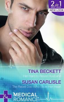 Her Hard to Resist Husband / The Rebel Doc Who Stole Her Heart
