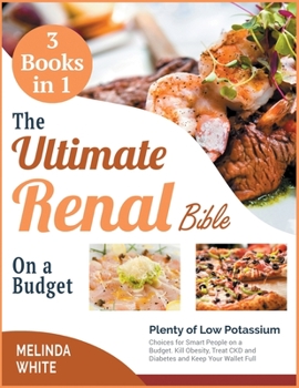 The Ultimate Renal Bible on a Budget [3 BOOKS IN 1]: Plenty of Low Potassium Choices for Smart People on a Budget. Kill Obesity, Treat CKD and Diabetes and Keep Your Wallet Full