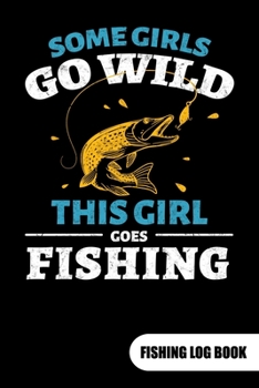 Paperback Some girls go wild. This girl goes fishing. Fishing log book: Fishing Log Journal for a fisherman as fishing gift, 6x9. Book