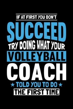 IF AT FIRST YOU DON'T SUCCEED TRY DOING WHAT YOUR VOLLEYBALL COACH TOLD YOU TO DO: A   Journal, Notepad, or Diary to write down your thoughts. - 120 ... Writing Space, Doodle, Note,   Sketchpad