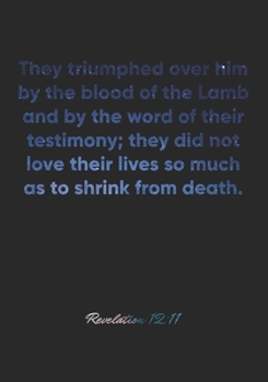Revelation 12: 11 Notebook: They triumphed over him by the blood of the Lamb and by the word of their testimony; they did not love their lives so much as to shri: Revelation 12:11 Notebook, Bible Vers