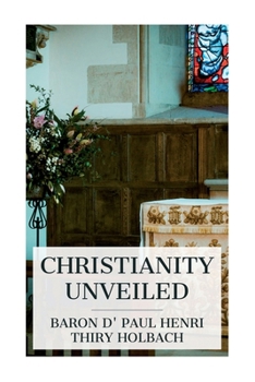 Paperback Christianity Unveiled: Being an Examination of the Principles and Effects of the Christian Religion Book