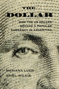 Paperback The Dollar: How the Us Dollar Became a Popular Currency in Argentina Book