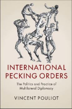International Pecking Orders: The Politics and Practice of Multilateral Diplomacy