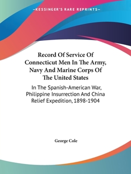 Record Of Service Of Connecticut Men In The Army, Navy And Marine Corps Of The United States: In The Spanish-American War, Philippine Insurrection And China Relief Expedition, 1898-1904