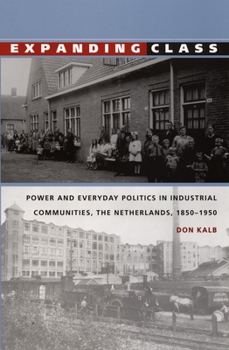 Expanding Class: Power and Everyday Politics in Industrial Communities, The Netherlands 1850-1950 (Comparative and International Working-Class History) - Book  of the Comparative and International Working-Class History