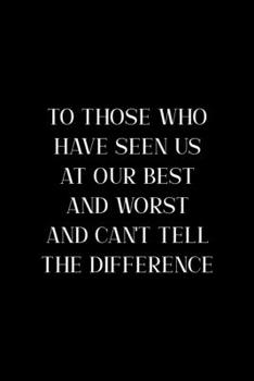 To Those Who Have Seen us At Our Best And Worst and Can't Tell The Difference: All Purpose 6x9" Blank Lined Notebook Journal Way Better Than A Card Trendy Unique Gift Colorful Cheers