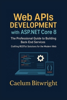 Paperback Web APIs DEVELOPMENT with ASP.NET Core 8: The Professional Guide to Building Back-End Services. Crafting RESTful Solutions for the Modern Web Book