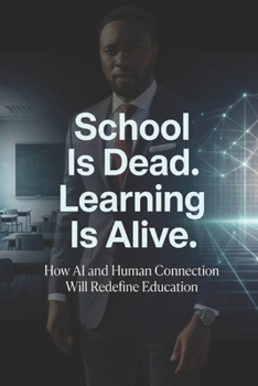 Paperback School Is Dead. Learning Is Alive.: How AI and Human Connection Will Redefine Education Book