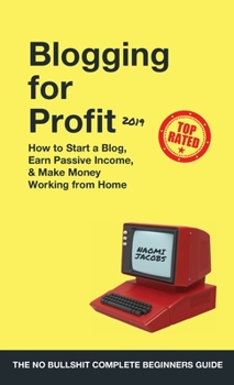 Hardcover Blogging for Profit 2019: The Complete Beginners Guide on How to Start a Blog, Earn Passive Income, and Make Money Working from Home Book