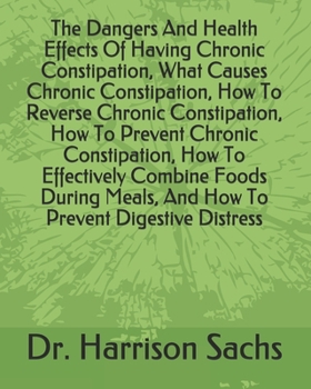 Paperback The Dangers And Health Effects Of Having Chronic Constipation, What Causes Chronic Constipation, How To Reverse Chronic Constipation, How To Prevent C Book