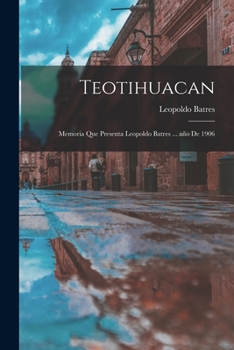 Paperback Teotihuacan: Memoria que presenta Leopoldo Batres ... año de 1906 [Spanish] Book