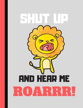 Paperback Shut Up and Hear Me Roarrr!: Cute Lion Quote Novelty Gift - Lion SKETCHBOOK for Kids, Boys and Girls Book