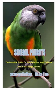 Paperback Senegal Parrots: The Complete Guides On Everything You Need To Know About The Senegal Parrots Book