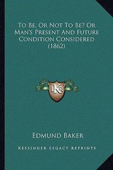 Paperback To Be, Or Not To Be? Or Man's Present And Future Condition Considered (1862) Book