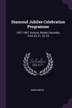 Paperback Diamond Jubilee Celebration Programme: 1837-1897, Victoria, British Columbia, June 20, 21, 22, 23 Book