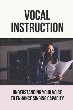 Paperback Vocal Instruction: Understanding Your Voice To Enhance Singing Capacity: Learn Vocal Techniques Book