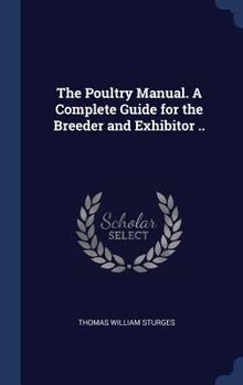 Hardcover The Poultry Manual. A Complete Guide for the Breeder and Exhibitor .. Book