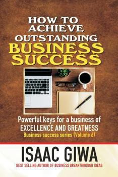 Paperback Achieving Outstanding Business Success: Powerful Keys For A Business Of Excellence And Greatness Book