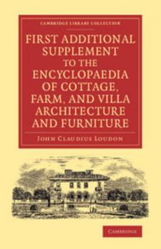 Paperback First Additional Supplement to the Encyclopaedia of Cottage, Farm, and Villa Architecture and Furniture: Bringing the Work Down to 1842 Book