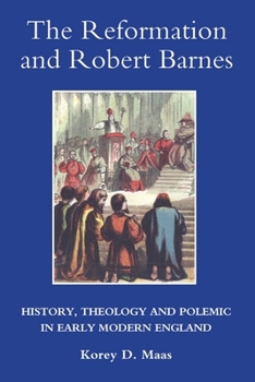 The Reformation and Robert Barnes: History, Theology and Polemic in Early Modern England - Book  of the Studies in Modern British Religious History