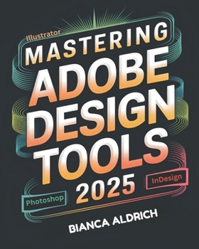 Paperback Mastering Adobe Design Tools 2025: A Complete Resource for Creative Professionals in Digital Design, Illustration, and Publishing with Photoshop, Illu Book