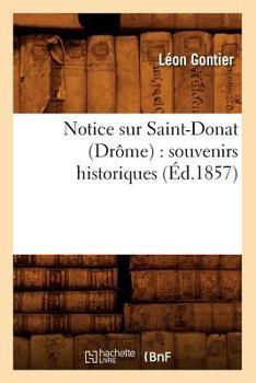 Paperback Notice Sur Saint-Donat (Drôme): Souvenirs Historiques (Éd.1857) [French] Book