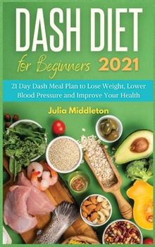 Hardcover Dash Diet for Beginners 2021: 21 Day Dash Meal Plan to Lose Weight, Lower Blood Pressure and Improve Your Health Book