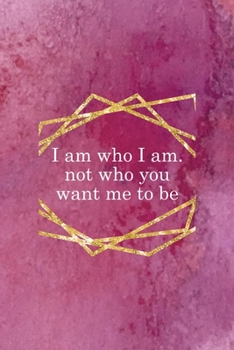 I Am Who I Am. Not Who You Want Me To Be: All Purpose 6x9 Blank Lined Notebook Journal Way Better Than A Card Trendy Unique Gift Pink Texture Judgment