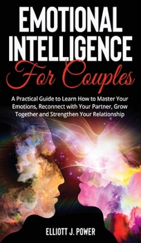 Hardcover Emotional Intelligence for Couples: A Practical Guide to Learn How to Master Your Emotions, Reconnect with Your Partner, Grow Together and Strengthen Book