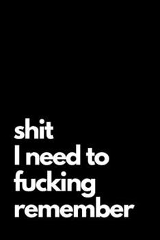 Shit I Need to Fucking Remember: Shit I Can't Remember: Internet Password Journal, Passwords Log Book, Notebook With 110 pages, 6 x 9 inches. Funny Cover.