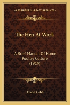 The Hen at Work: A Brief Manual of Home Poultry Culture (Classic Reprint)