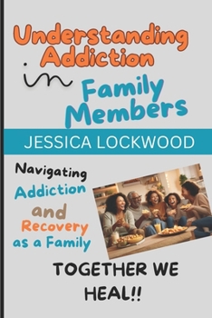 Understanding Addiction in Family Members: Navigating Addiction and Recovery as a Family, TOGETHER WE HEAL!!