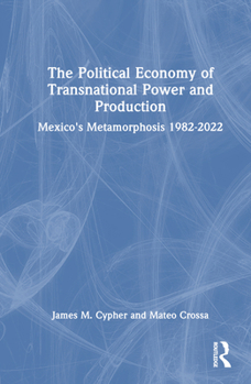 Hardcover The Political Economy of Transnational Power and Production: Mexico's Metamorphosis 1982-2022 Book