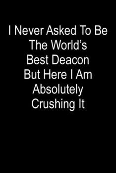 Paperback I Never Asked To Be The World's Best Deacon But Here I Am Absolutely Crushing It: Blank Lined Journal Book