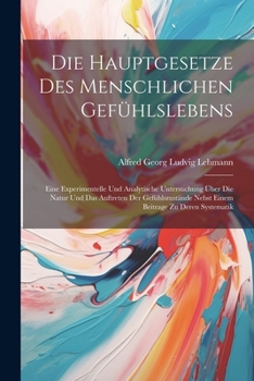 Paperback Die Hauptgesetze Des Menschlichen Gefühlslebens: Eine Experimentelle Und Analytische Untersuchung Über Die Natur Und Das Auftreten Der Gefühlszustände [German] Book