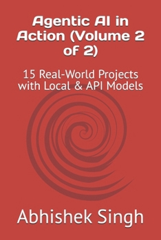 Agentic AI in Action (Volume 2 of 2): 15 Real-World Projects with Local & API Models
