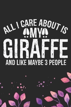 All I Care About Is My Giraffe and Like Maybe 3 people: Cool Giraffe Journal Notebook Gifts - Giraffe Lover Gifts for Women– Funny Giraffe Notebook - Giraffe Journal for Girls. 6 x 9 in 120 pages