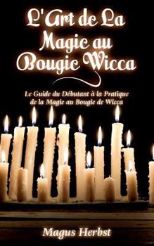 Paperback L'Art de La Magie au Bougie Wicca: Le Guide du Débutant à la Pratique de la Magie au Bougie de Wicca [French] Book