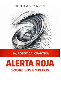 ALERTA ROJA sobre los empleos: IA, ROBÓTICA, CUÁNTICA (Spanish Edition)