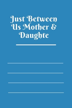 Just Between Us Mother & Daughte: 120 pages notebook with matte cover  .best gift