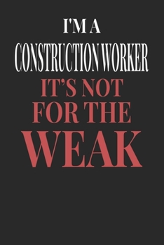 I'm A Construction Worker It's Not For The Weak: Construction Worker Notebook | Construction Worker Journal | Handlettering | Logbook | 110 DOTGRID Paper Pages | 6 x 9