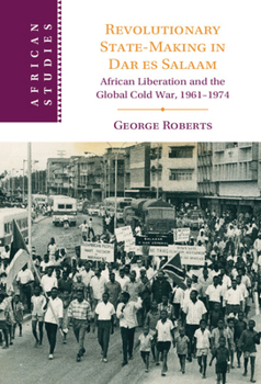 Paperback Revolutionary State-Making in Dar Es Salaam: African Liberation and the Global Cold War, 1961-1974 Book