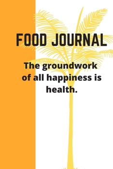 Paperback FOOD JOURNAL The groundwork of all happiness is health.: (6x9 Food Journal and Activity Tracker): Meal and Exercise Notebook, 100 Pages Book