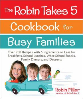 Paperback The Robin Takes 5 Cookbook for Busy Families: Over 200 Recipes with 5 Ingredients or Less for Breakfasts, School Lunches, After-School Snacks, Family Book