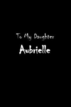 To My Dearest Daughter Aubrielle: Letters from Dads Moms to Daughter, Baby girl Shower Gift for New Fathers, Mothers & Parents, Journal (Lined 120 ... Paper, 6x9 inches, Soft Cover, Matte Finish)