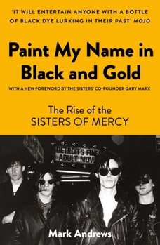 Paperback Paint My Name in Black and Gold: The Rise of the Sisters of Mercy Book