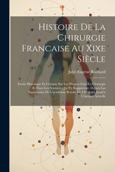 Paperback Histoire De La Chirurgie Francaise Au Xixe Siècle: Etude Historique Et Critique Sur Les Progres Faits En Chirurgie Et Dans Les Sciences Qui S'y Rappor [French] Book