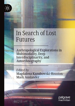 Paperback In Search of Lost Futures: Anthropological Explorations in Multimodality, Deep Interdisciplinarity, and Autoethnography Book